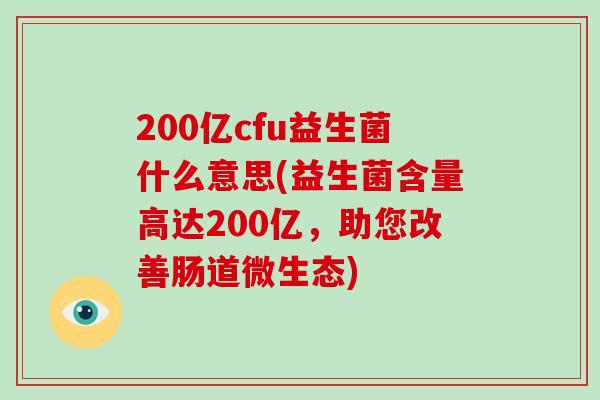 200亿cfu益生菌什么意思(益生菌含量高达200亿，助您改善肠道微生态)