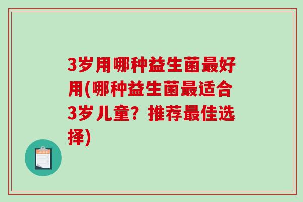 3岁用哪种益生菌好用(哪种益生菌适合3岁儿童？推荐佳选择)