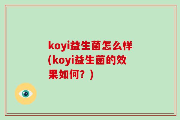 koyi益生菌怎么样(koyi益生菌的效果如何?) koyi益生菌怎么样(koyi益生菌的效果如何?)