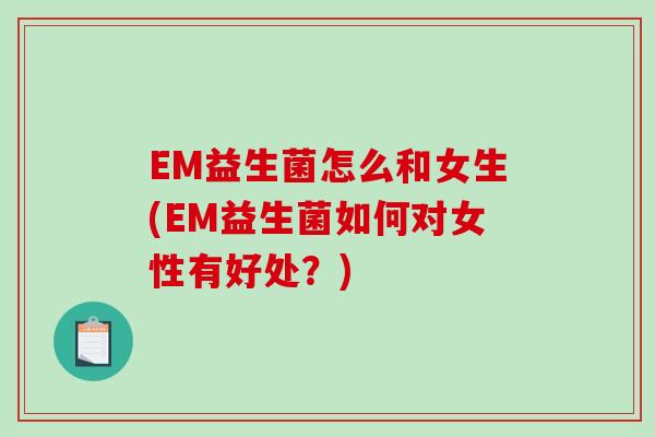 EM益生菌怎么和女生(EM益生菌如何对女性有好处？)