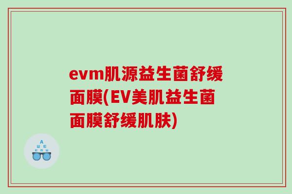evm肌源益生菌舒缓面膜(EV美肌益生菌面膜舒缓) evm肌源益生菌舒缓面膜(EV美肌益生菌面膜舒缓)
