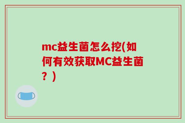 mc益生菌怎么挖(如何有效获取MC益生菌？)
