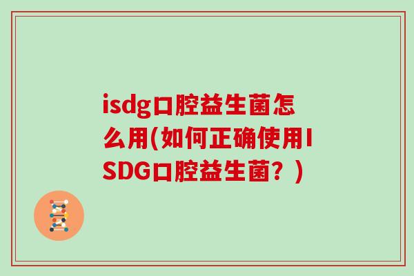 isdg口腔益生菌怎么用(如何正确使用ISDG口腔益生菌？)