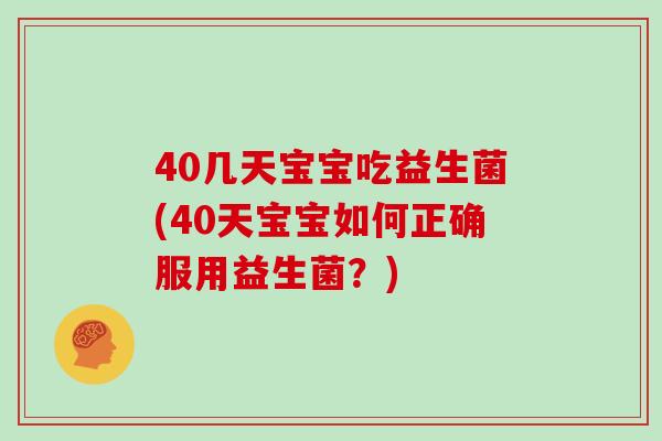 40几天宝宝吃益生菌(40天宝宝如何正确服用益生菌？)
