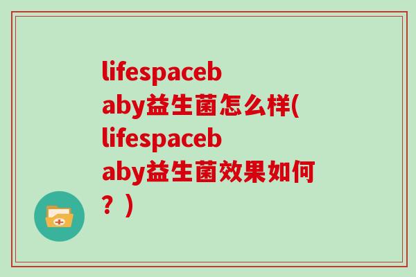 lifespacebaby益生菌怎么样(lifespacebaby益生菌效果如何？)