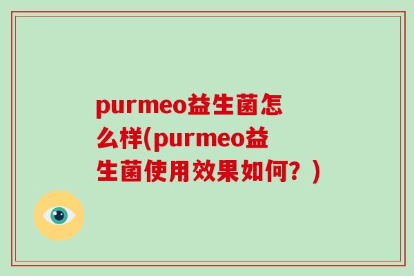 purmeo益生菌怎么样(purmeo益生菌使用效果如何？)