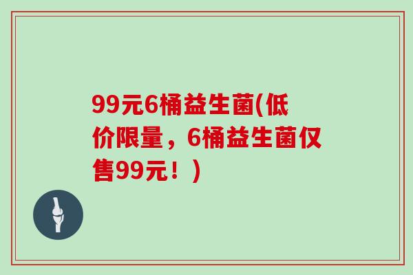 99元6桶益生菌(低价限量，6桶益生菌仅售99元！)