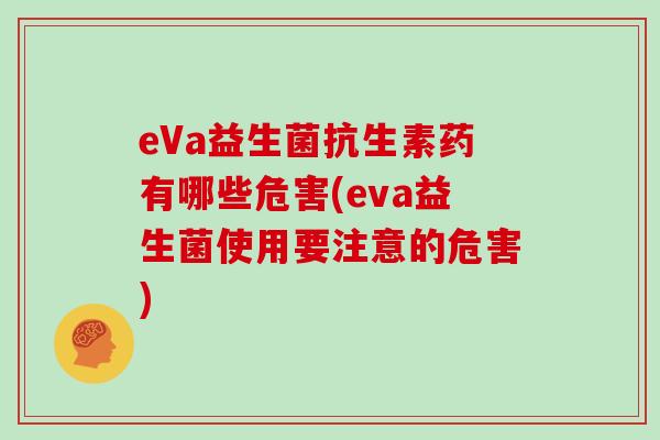 eVa益生菌抗生素药有哪些危害(eva益生菌使用要注意的危害)