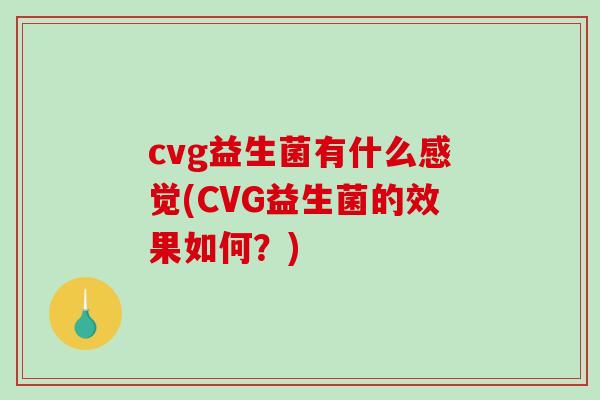 cvg益生菌有什么感觉(CVG益生菌的效果如何？)