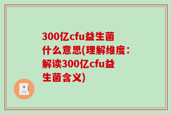 300亿cfu益生菌什么意思(理解维度：解读300亿cfu益生菌含义)