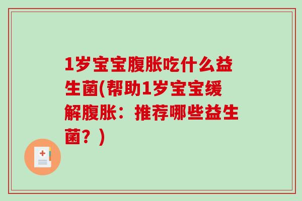 1岁宝宝腹胀吃什么益生菌(帮助1岁宝宝缓解腹胀：推荐哪些益生菌？)