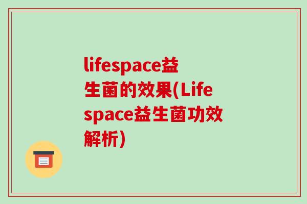lifespace益生菌的效果(Lifespace益生菌功效解析)
