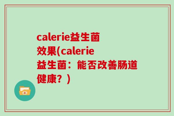 calerie益生菌效果(calerie益生菌：能否改善肠道健康？)