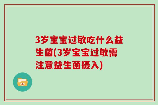 3岁宝宝过敏吃什么益生菌(3岁宝宝过敏需注意益生菌摄入)