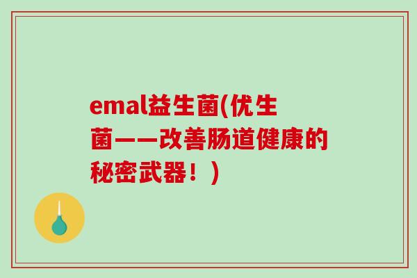emal益生菌(优生菌——改善肠道健康的秘密武器！)