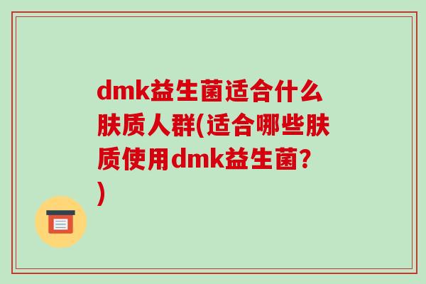 dmk益生菌适合什么肤质人群(适合哪些肤质使用dmk益生菌？)