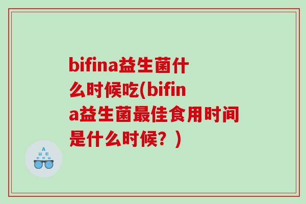 bifina益生菌什么时候吃(bifina益生菌最佳食用时间是什么时候？)