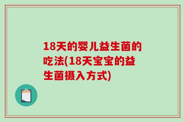 18天的婴儿益生菌的吃法(18天宝宝的益生菌摄入方式) 18天的婴儿益生菌的吃法(18天宝宝的益生菌摄入方式)