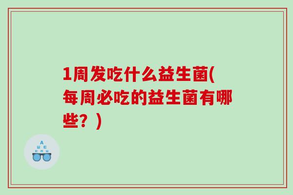 1周发吃什么益生菌(每周必吃的益生菌有哪些？)