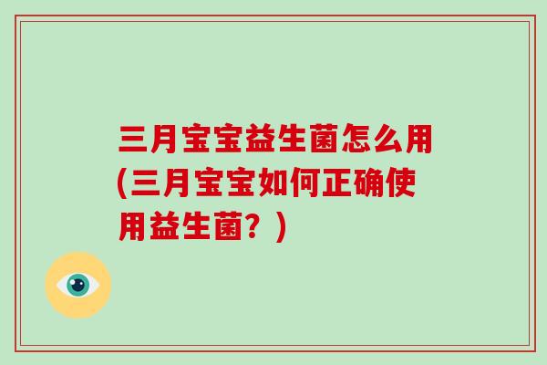 三月宝宝益生菌怎么用(三月宝宝如何正确使用益生菌？)