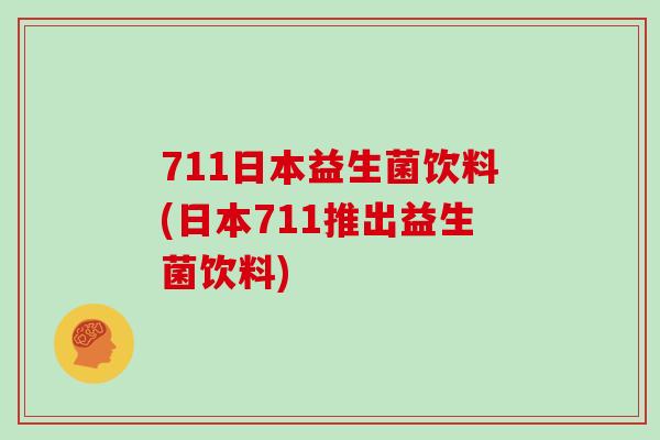 711日本益生菌饮料(日本711推出益生菌饮料)
