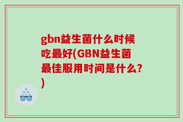 gbn益生菌什么时候吃最好(GBN益生菌最佳服用时间是什么？)