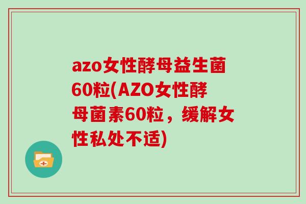 azo女性酵母益生菌60粒(AZO女性酵母菌素60粒，缓解女性私处不适)