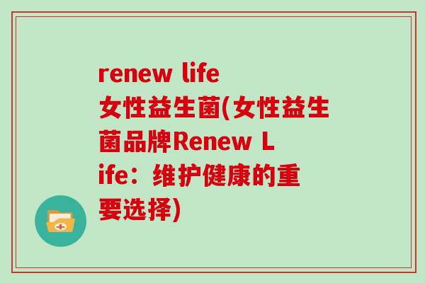 renew life女性益生菌(女性益生菌品牌Renew Life：维护健康的重要选择)