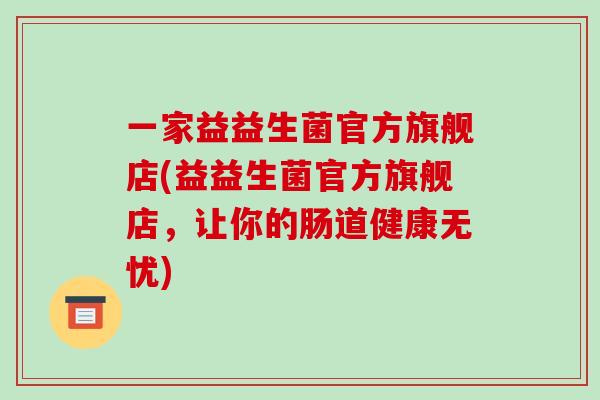 一家益益生菌官方旗舰店(益益生菌官方旗舰店，让你的肠道健康无忧)