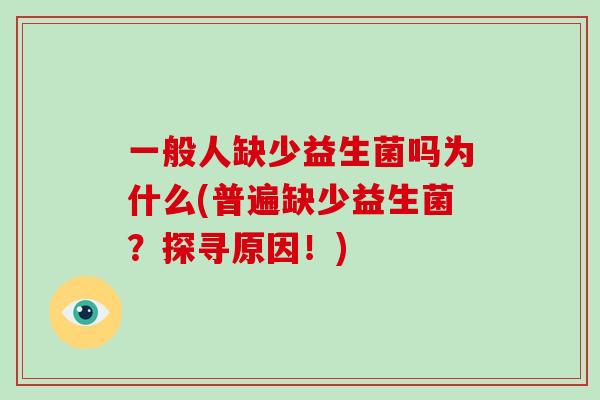 一般人缺少益生菌吗为什么(普遍缺少益生菌？探寻原因！)