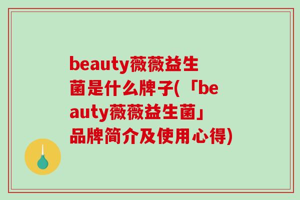 beauty薇薇益生菌是什么牌子(「beauty薇薇益生菌」品牌简介及使用心得)