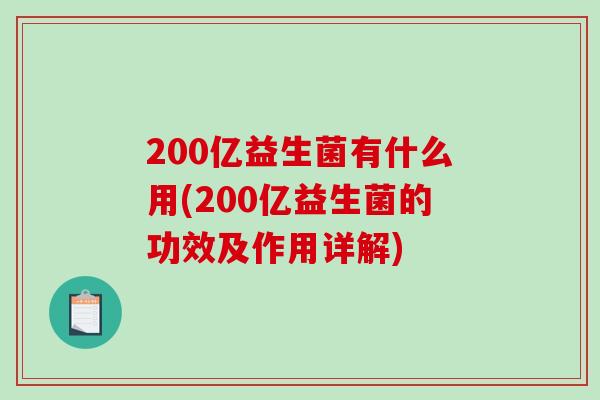 200亿益生菌有什么用(200亿益生菌的功效及作用详解)