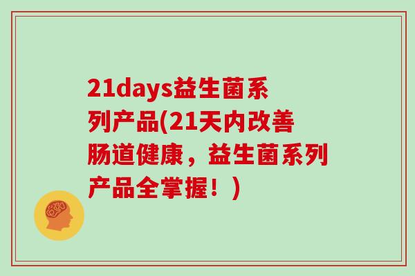 21days益生菌系列产品(21天内改善肠道健康，益生菌系列产品全掌握！)