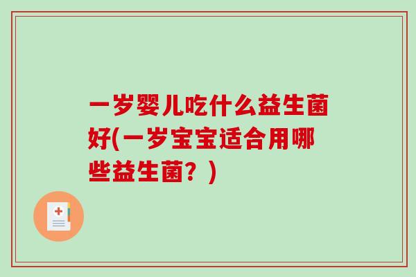 一岁婴儿吃什么益生菌好(一岁宝宝适合用哪些益生菌？)