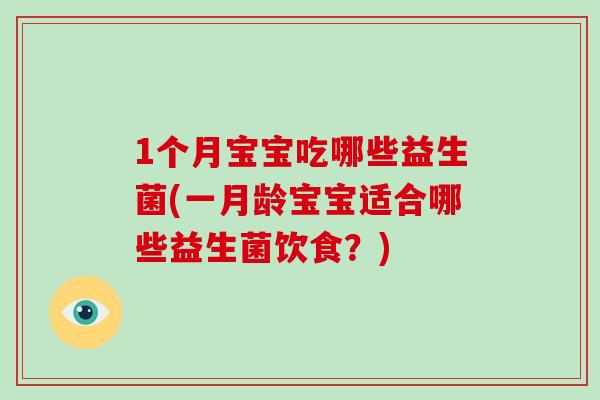 1个月宝宝吃哪些益生菌(一月龄宝宝适合哪些益生菌饮食？)