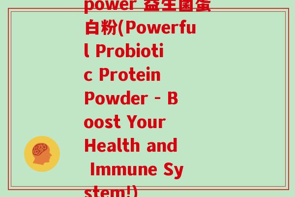 power 益生菌蛋白粉(Powerful Probiotic Protein Powder - Boost Your Health and Immune System!)