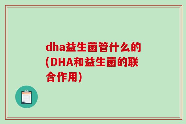 dha益生菌管什么的(DHA和益生菌的联合作用)