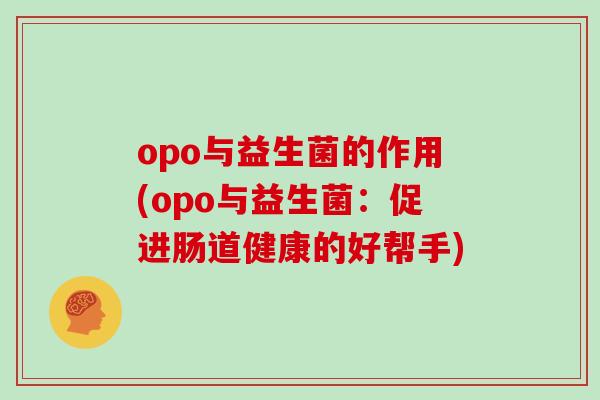 opo与益生菌的作用(opo与益生菌：促进肠道健康的好帮手)