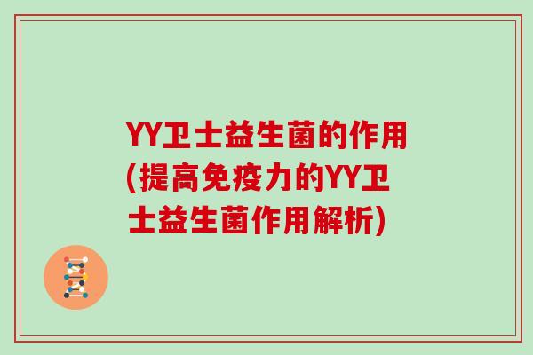 YY卫士益生菌的作用(提高力的YY卫士益生菌作用解析) YY卫士益生菌的作用(提高力的YY卫士益生菌作用解析)