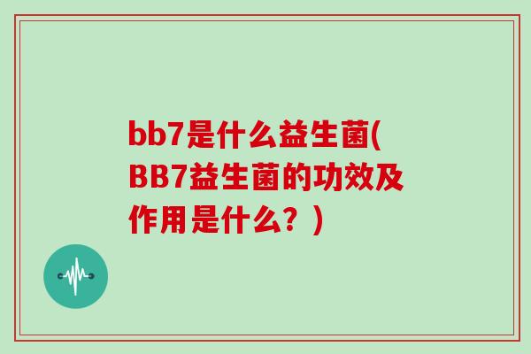 bb7是什么益生菌(BB7益生菌的功效及作用是什么？)