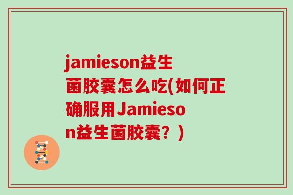 jamieson益生菌胶囊怎么吃(如何正确服用Jamieson益生菌胶囊?) jamieson益生菌胶囊怎么吃(如何正确服用Jamieson益生菌胶囊?)