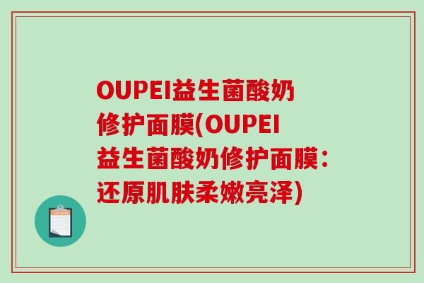 OUPEI益生菌酸奶修护面膜(OUPEI益生菌酸奶修护面膜：还原肌肤柔嫩亮泽)