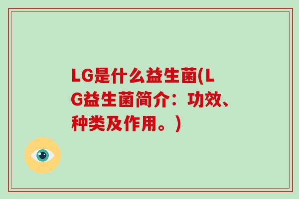 LG是什么益生菌(LG益生菌简介：功效、种类及作用。)