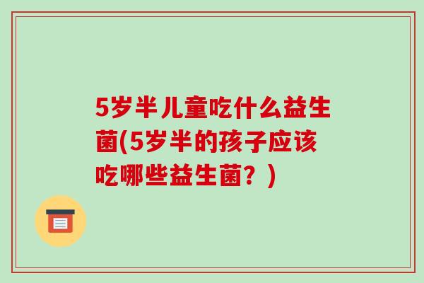 5岁半儿童吃什么益生菌(5岁半的孩子应该吃哪些益生菌？)