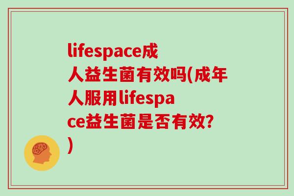 lifespace成人益生菌有效吗(成年人服用lifespace益生菌是否有效？)