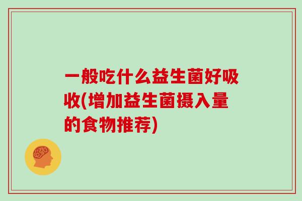 一般吃什么益生菌好吸收(增加益生菌摄入量的食物推荐)