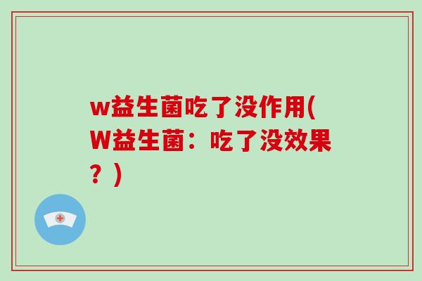 w益生菌吃了没作用(W益生菌：吃了没效果？)