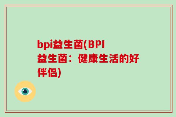 bpi益生菌(BPI益生菌：健康生活的好伴侣)