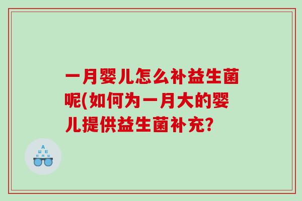 一月婴儿怎么补益生菌呢(如何为一月大的婴儿提供益生菌补充？
