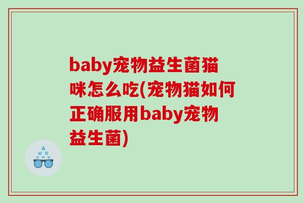 baby宠物益生菌猫咪怎么吃(宠物猫如何正确服用baby宠物益生菌)